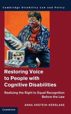 Restoring Voice To People With Cognitive Disabilities: Realizing The Right To Equal Recognition Before The Law (Cambridge Disability Law And Policy Series)