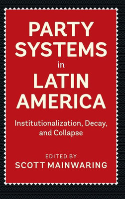 Party Systems In Latin America: Institutionalization, Decay, And Collapse