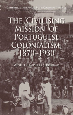 The 'Civilising Mission' Of Portuguese Colonialism, 1870-1930 (Cambridge Imperial And Post-Colonial Studies)