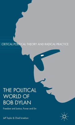 The Political World Of Bob Dylan: Freedom And Justice, Power And Sin (Critical Political Theory And Radical Practice) The Political World Of Bob Dylan: Freedom And Justice, Power And Sin (Critical Political Theory And Radical Practice)