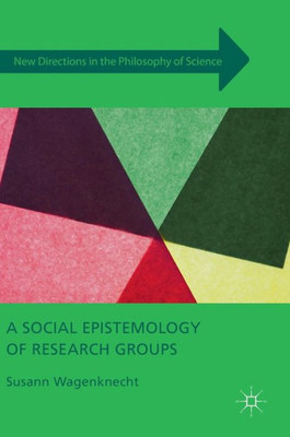 A Social Epistemology Of Research Groups (New Directions In The Philosophy Of Science)