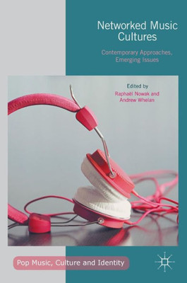 Networked Music Cultures: Contemporary Approaches, Emerging Issues (Pop Music, Culture And Identity)