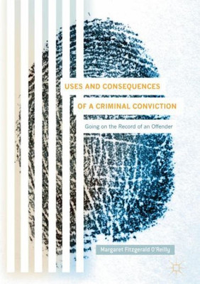 Uses And Consequences Of A Criminal Conviction: Going On The Record Of An Offender