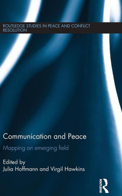 Communication And Peace: Mapping An Emerging Field (Routledge Studies In Peace And Conflict Resolution)