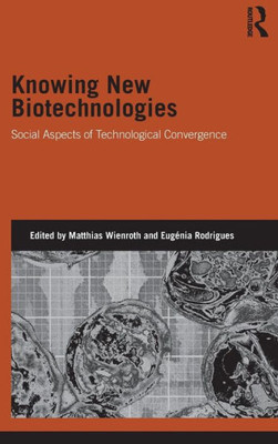 Knowing New Biotechnologies: Social Aspects Of Technological Convergence (Genetics And Society)