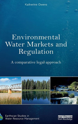 Environmental Water Markets And Regulation: A Comparative Legal Approach (Earthscan Studies In Water Resource Management)