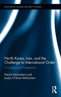 North Korea, Iran And The Challenge To International Order: A Comparative Perspective (Routledge Global Security Studies)