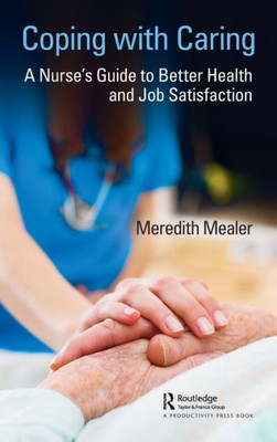 Coping With Caring: A Nurse's Guide To Better Health And Job Satisfaction