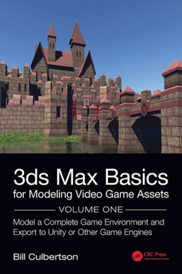 3Ds Max Basics For Modeling Video Game Assets: Volume 1: Model A Complete Game Environment And Export To Unity Or Other Game Engines