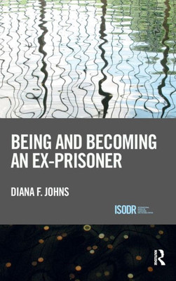 Being And Becoming An Ex-Prisoner (International Series On Desistance And Rehabilitation)
