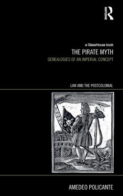 The Pirate Myth: Genealogies Of An Imperial Concept (Law And The Postcolonial)