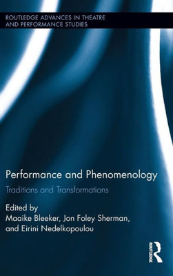 Performance And Phenomenology: Traditions And Transformations (Routledge Advances In Theatre & Performance Studies)