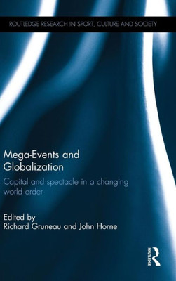 Mega-Events And Globalization: Capital And Spectacle In A Changing World Order (Routledge Research In Sport, Culture And Society)