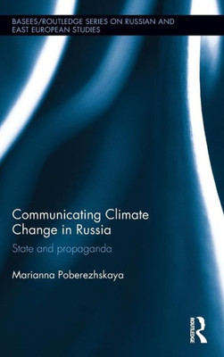 Communicating Climate Change In Russia: State And Propaganda (Basees/Routledge Series On Russian And East European Studies)