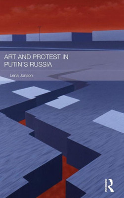 Art And Protest In Putin's Russia (Routledge Contemporary Russia And Eastern Europe Series)