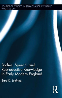 Bodies, Speech, And Reproductive Knowledge In Early Modern England (Routledge Studies In Renaissance Literature And Culture)