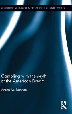 Gambling With The Myth Of The American Dream (Routledge Research In Sport, Culture And Society)