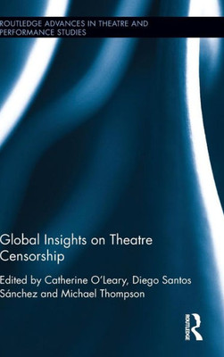Global Insights On Theatre Censorship (Routledge Advances In Theatre & Performance Studies)
