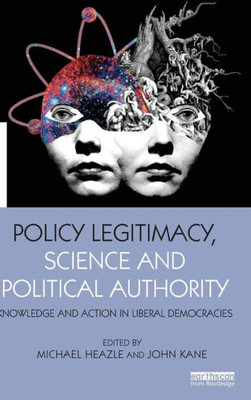 Policy Legitimacy, Science And Political Authority: Knowledge And Action In Liberal Democracies (The Earthscan Science In Society Series)