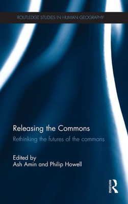 Releasing The Commons: Rethinking The Futures Of The Commons (Routledge Studies In Human Geography)