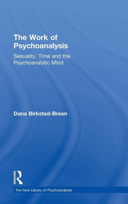 The Work Of Psychoanalysis: Sexuality, Time And The Psychoanalytic Mind (The New Library Of Psychoanalysis)