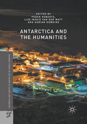 Antarctica And The Humanities (Palgrave Studies In The History Of Science And Technology)