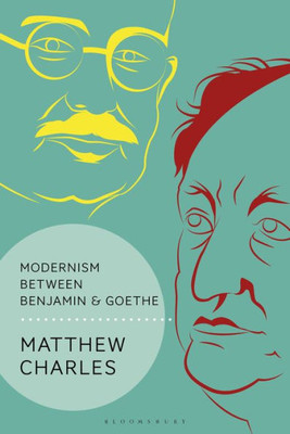 Modernism Between Benjamin And Goethe (Walter Benjamin Studies)