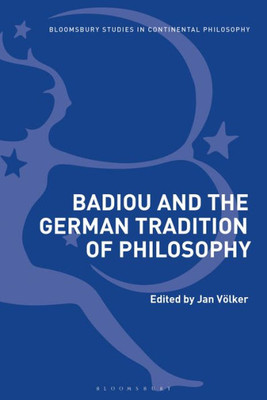 Badiou And The German Tradition Of Philosophy (Bloomsbury Studies In Continental Philosophy)