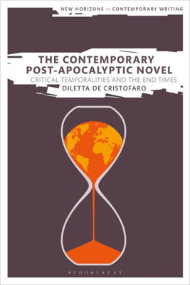 The Contemporary Post-Apocalyptic Novel: Critical Temporalities And The End Times (New Horizons In Contemporary Writing)
