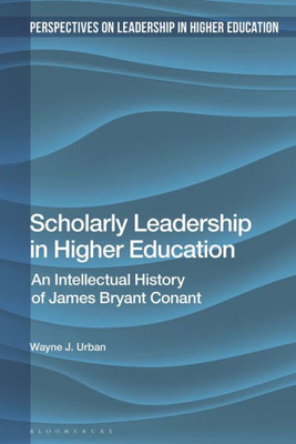 Scholarly Leadership In Higher Education: An Intellectual History Of James Bryan Conant (Perspectives On Leadership In Higher Education)