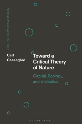 Toward A Critical Theory Of Nature: Capital, Ecology, And Dialectics (Critical Theory And The Critique Of Society)