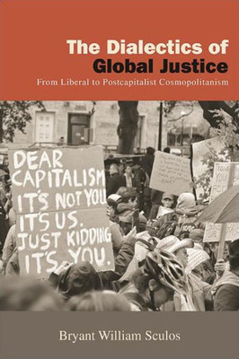 The Dialectics Of Global Justice: From Liberal To Postcapitalist Cosmopolitanism (New Political Science)