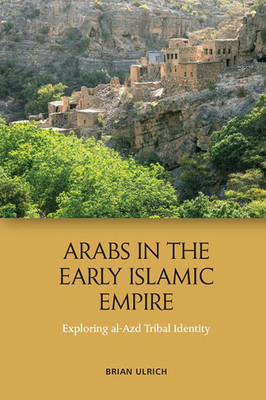 Arabs In The Early Islamic Empire: Exploring Al-Azd Tribal Identity