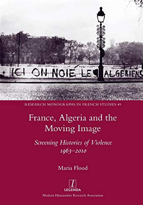 France, Algeria and the Moving Image: Screening Histories of Violence 1963-2010 (49) (Research Monographs in French Studies)
