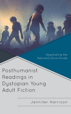 Posthumanist Readings In Dystopian Young Adult Fiction: Negotiating The Nature/Culture Divide (Children And Youth In Popular Culture)