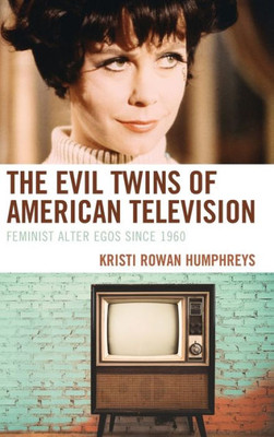 The Evil Twins Of American Television: Feminist Alter Egos Since 1960