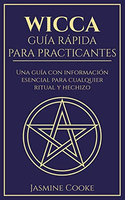 Wicca - Guía Rápida para Practicantes: Una Guía con Información Esencial para Cualquier Ritual y Hechizo (Spanish Edition)