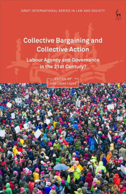Collective Bargaining And Collective Action: Labour Agency And Governance In The 21St Century? (Oñati International Series In Law And Society)