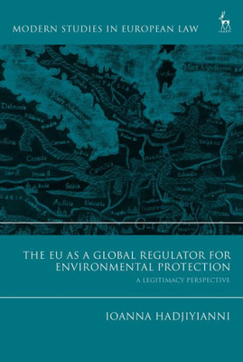 The Eu As A Global Regulator For Environmental Protection: A Legitimacy Perspective (Modern Studies In European Law)