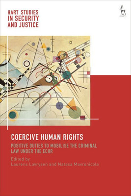 Coercive Human Rights: Positive Duties To Mobilise The Criminal Law Under The Echr (Hart Studies In Security And Justice)