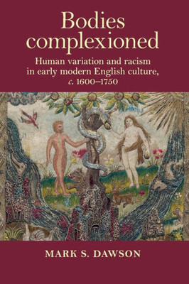 Bodies Complexioned: Human Variation And Racism In Early Modern English Culture, C. 1600-1750