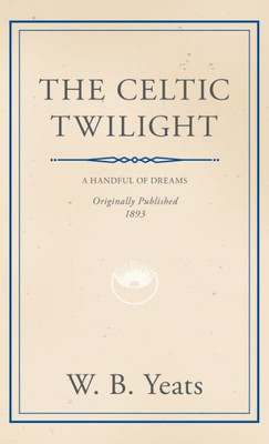 The Celtic Twilight: Faerie And Folklore