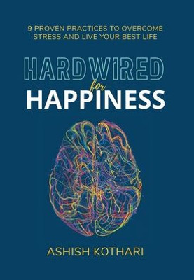 Hardwired For Happiness: 9 Proven Practices To Overcome Stress And Live Your Best Life