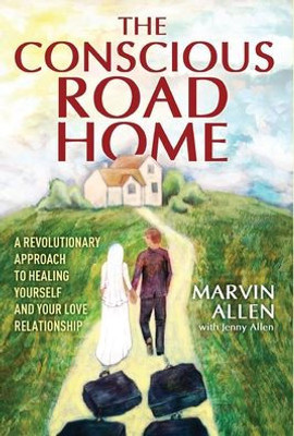 The Conscious Road Home: A Revolutionary Approach To Healing Yourself And Your Love Relationship