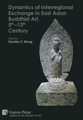 Dynamics Of Interregional Exchange In East Asian Buddhist Art, 5Th-13Th Century (History Of Art)