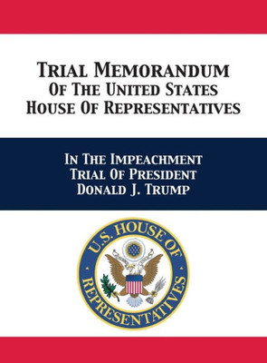 Trial & Reply Memoranda Of The United States House Of Representatives: In The Impeachment Trial Of President Donald J. Trump