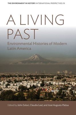 A Living Past: Environmental Histories Of Modern Latin America (Environment In History: International Perspectives, 13)