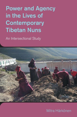 Power And Agency In The Lives Of Contemporary Tibetan Nuns: An Intersectional Study (Study Of Religion In A Global Context)