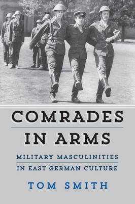 Comrades In Arms: Military Masculinities In East German Culture