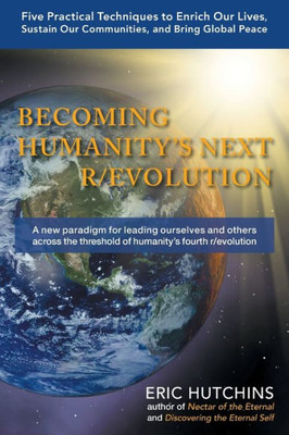 Becoming Humanity's Next R/Evolution: Five Practical Techniques To Enrich Our Lives, Sustain Our Communities, And Bring Global Peace